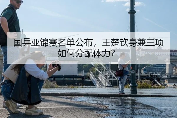 国乒亚锦赛名单公布，王楚钦身兼三项如何分配体力？