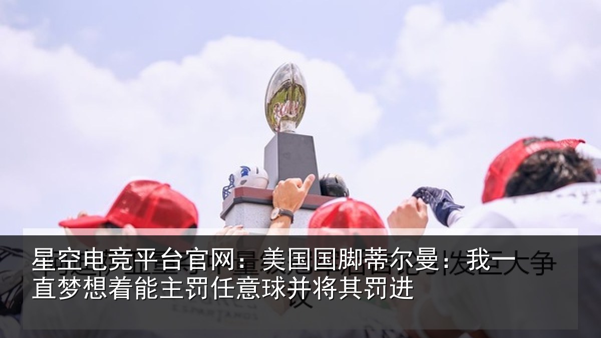 星空电竞平台官网：美国国脚蒂尔曼：我一直梦想着能主罚任意球并将其罚进