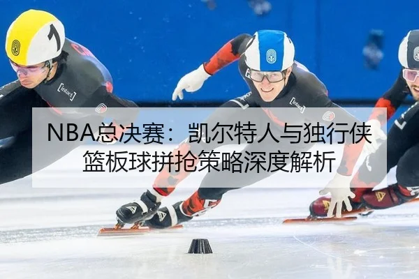 zong-jue-sai-kai-er-te-ren-yu-du-xing-xia-lan-ban-qiu-pin-qiang-ce-lve-shen-du-jie-xi-3-400.jpg