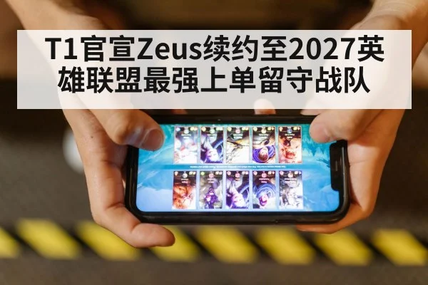 T1官宣Zeus续约至2027英雄联盟最强上单留守战队